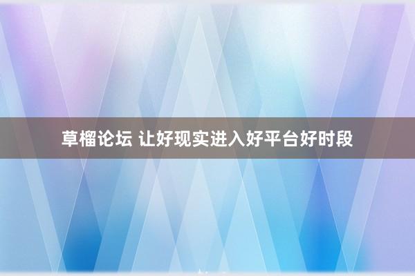 草榴论坛 让好现实进入好平台好时段