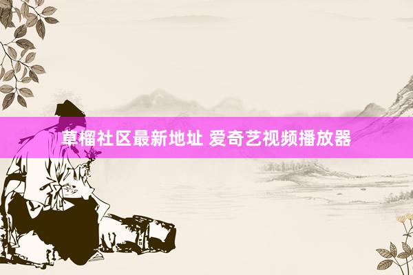 草榴社区最新地址 爱奇艺视频播放器