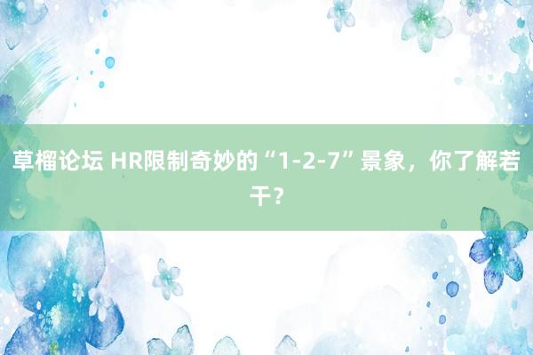 草榴论坛 HR限制奇妙的“1-2-7”景象，你了解若干？
