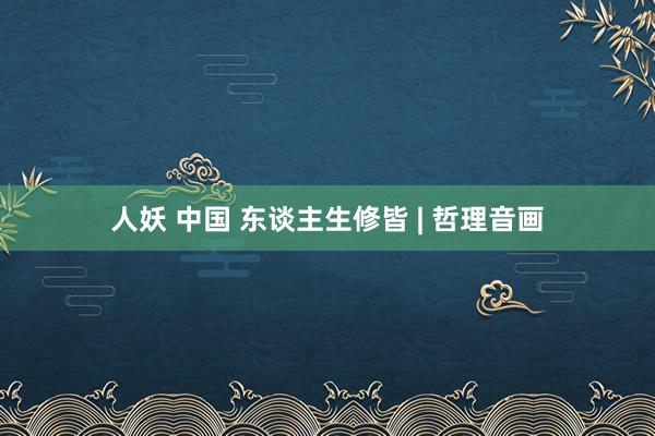 人妖 中国 东谈主生修皆 | 哲理音画