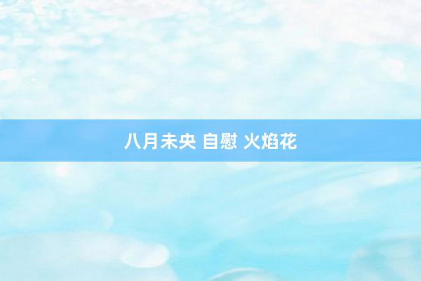八月未央 自慰 火焰花