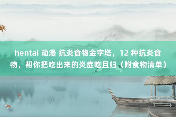 hentai 动漫 抗炎食物金字塔，12 种抗炎食物，帮你把吃出来的炎症吃且归（附食物清单）