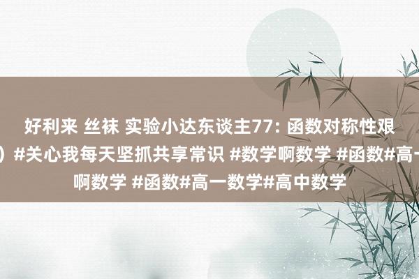 好利来 丝袜 实验小达东谈主77: 函数对称性艰巨（对高一而言）#关心我每天坚抓共享常识 #数学啊数学 #函数#高一数学#高中数学