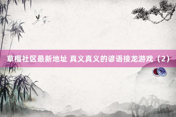 草榴社区最新地址 真义真义的谚语接龙游戏（2）