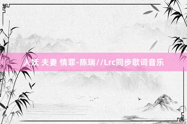 人妖 夫妻 情罪-陈瑞//Lrc同步歌词音乐