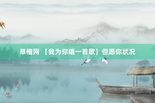 草榴网 【我为你唱一首歌】但愿你状况