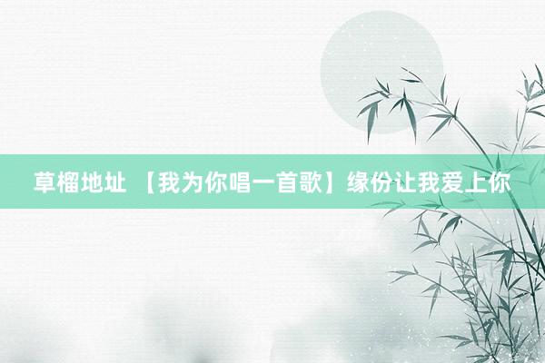 草榴地址 【我为你唱一首歌】缘份让我爱上你