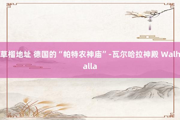草榴地址 德国的“帕特农神庙”-瓦尔哈拉神殿 Walhalla
