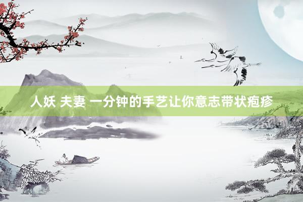 人妖 夫妻 一分钟的手艺让你意志带状疱疹