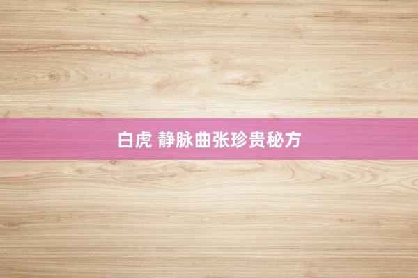 白虎 静脉曲张珍贵秘方