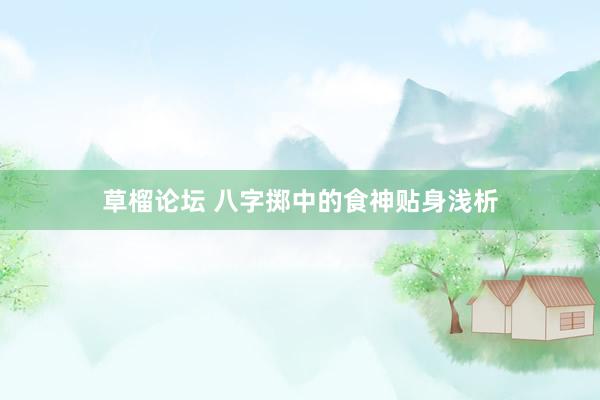 草榴论坛 八字掷中的食神贴身浅析