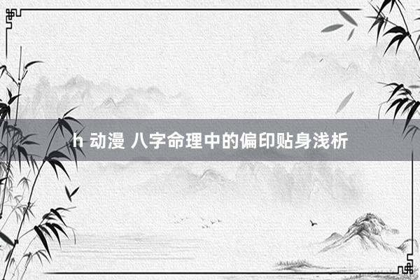 h 动漫 八字命理中的偏印贴身浅析