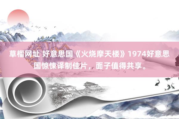 草榴网址 好意思国《火烧摩天楼》1974好意思国惊悚译制佳片，面子值得共享。